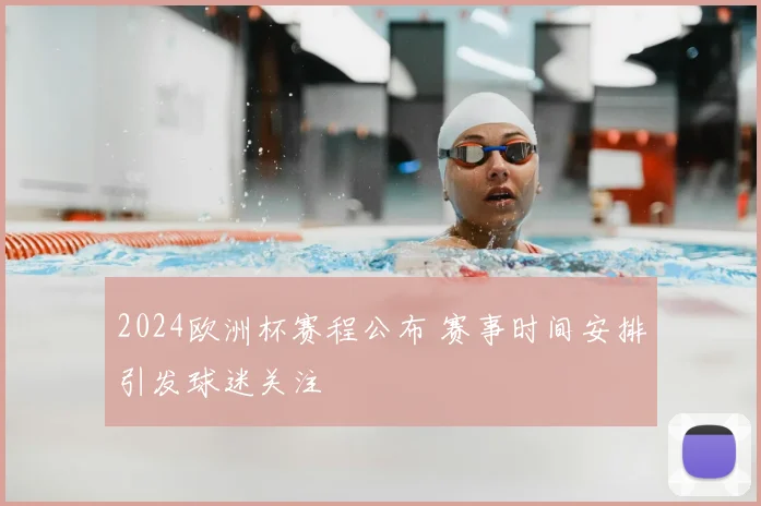 2024欧洲杯赛程公布 赛事时间安排引发球迷关注
