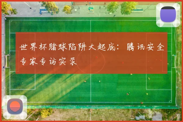 世界杯赌球陷阱大起底:腾讯安全专家专访实录