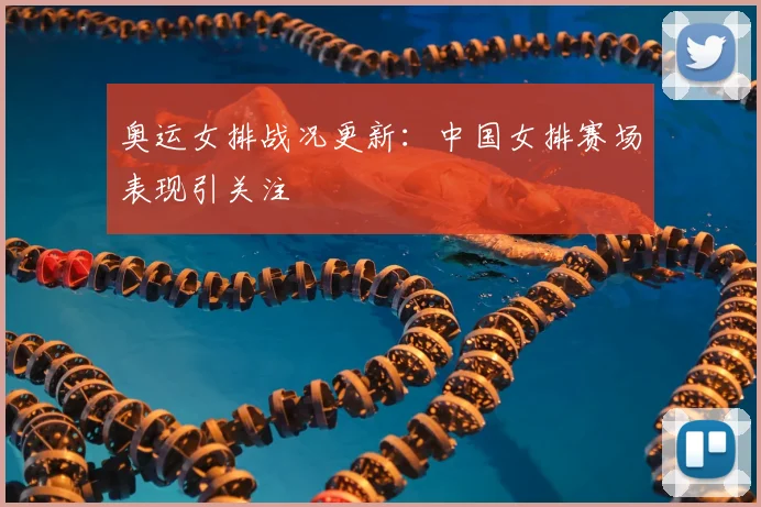 奥运女排战况更新:中国女排赛场表现引关注