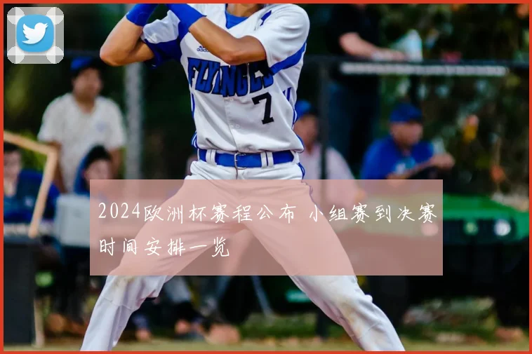 2024欧洲杯赛程公布 小组赛到决赛时间安排一览