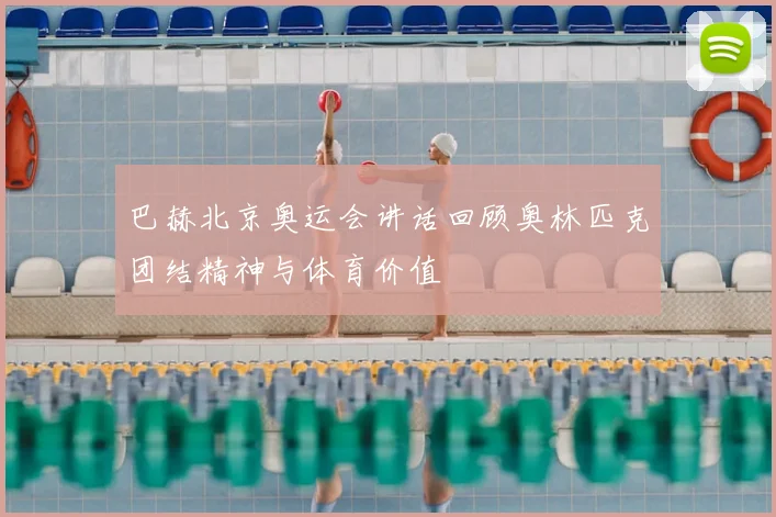 巴赫北京奥运会讲话回顾奥林匹克团结精神与体育价值