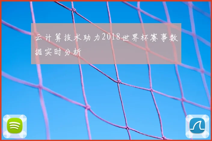 云计算技术助力2018世界杯赛事数据实时分析