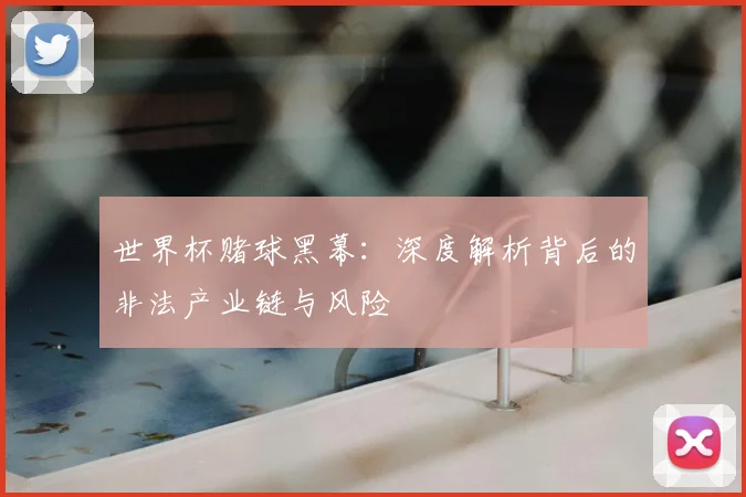 世界杯赌球黑幕:深度解析背后的非法产业链与风险