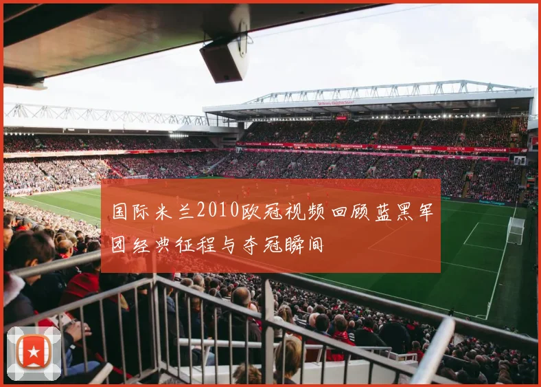 国际米兰2010欧冠视频回顾蓝黑军团经典征程与夺冠瞬间
