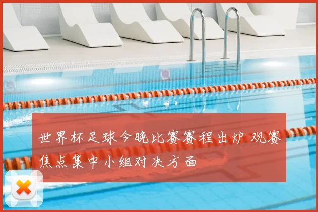 世界杯足球今晚比赛赛程出炉 观赛焦点集中小组对决方面