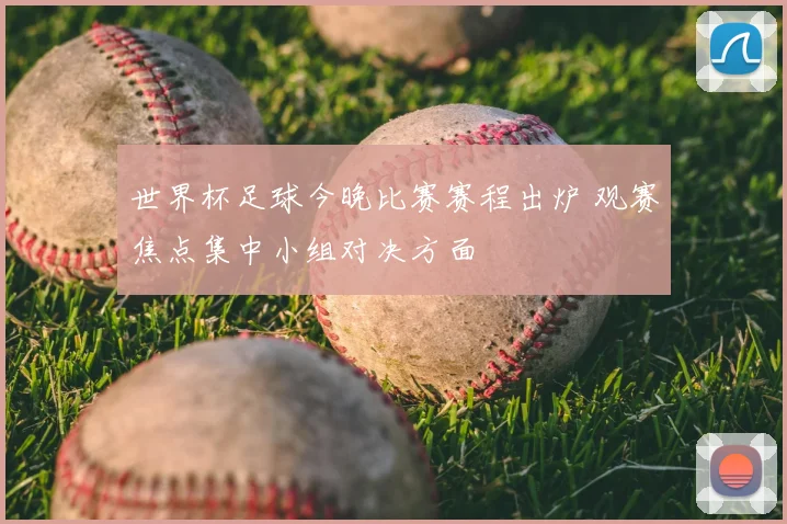 世界杯足球今晚比赛赛程出炉 观赛焦点集中小组对决方面
