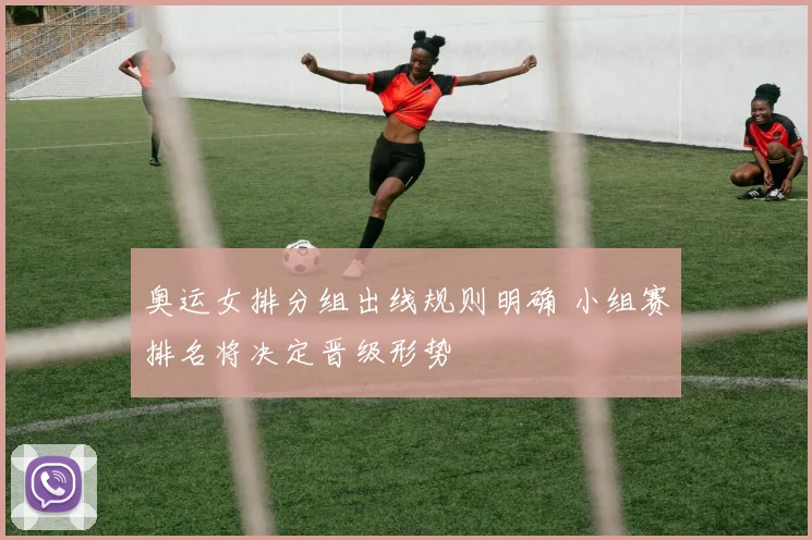奥运女排分组出线规则明确 小组赛排名将决定晋级形势