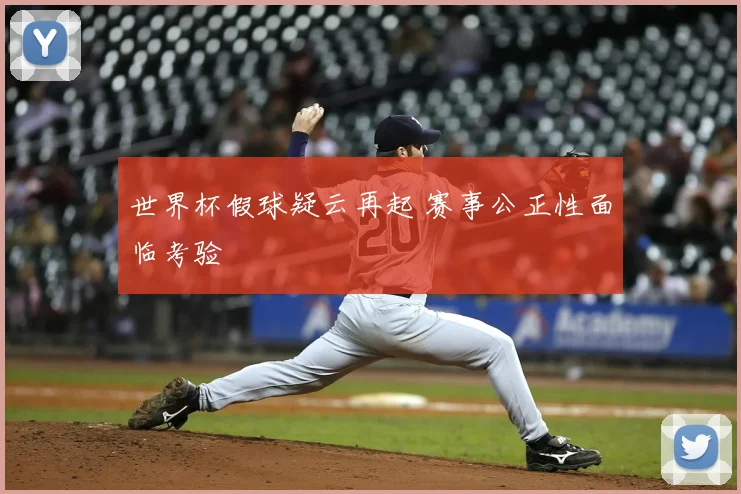 世界杯假球疑云再起 赛事公正性面临考验