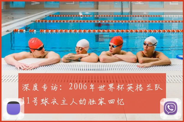 深度专访:2006年世界杯英格兰队11号球衣主人的独家回忆