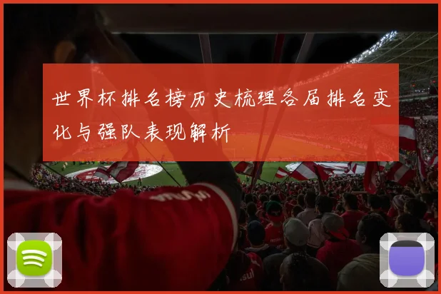 世界杯排名榜历史梳理各届排名变化与强队表现解析