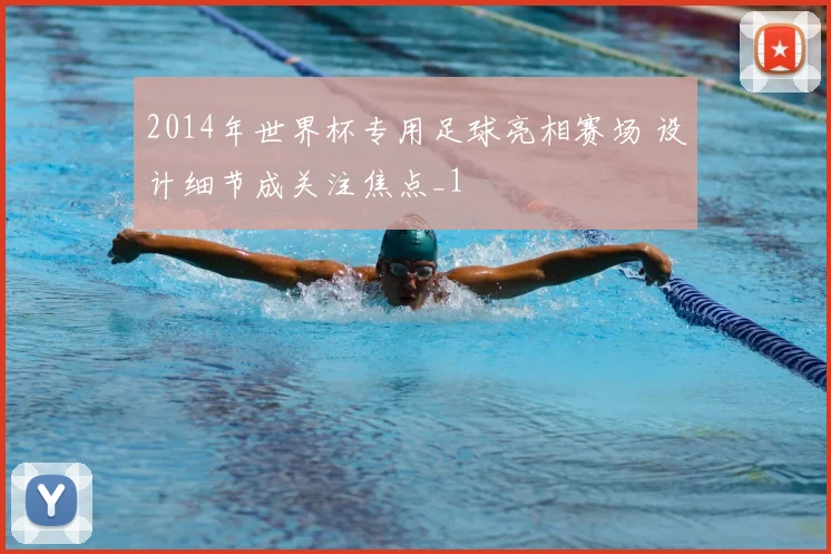 2014年世界杯专用足球亮相赛场 设计细节成关注焦点_1