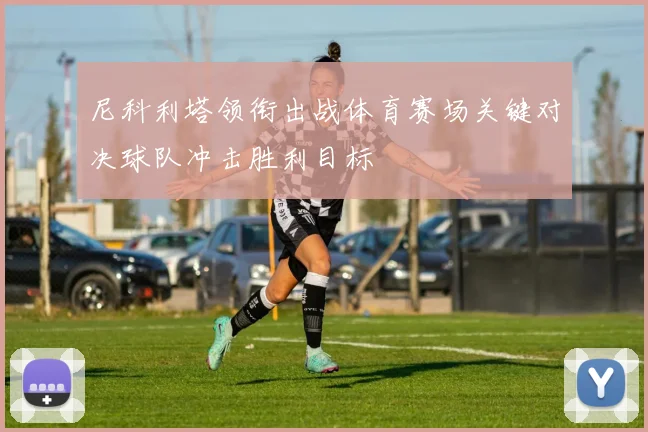 尼科利塔领衔出战体育赛场关键对决球队冲击胜利目标