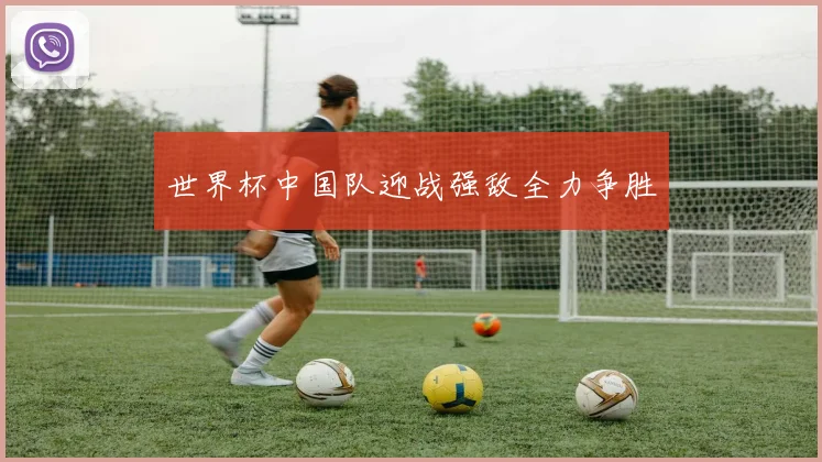 世界杯中国队迎战强敌全力争胜