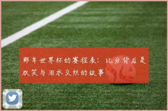 那年世界杯的赛程表：比分背后是欢笑与泪水交织的故事