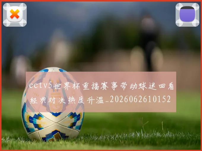 cctv5世界杯重播赛事带动球迷回看经典对决热度升温_20260626101527