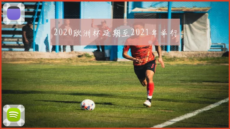 2020欧洲杯延期至2021年举行