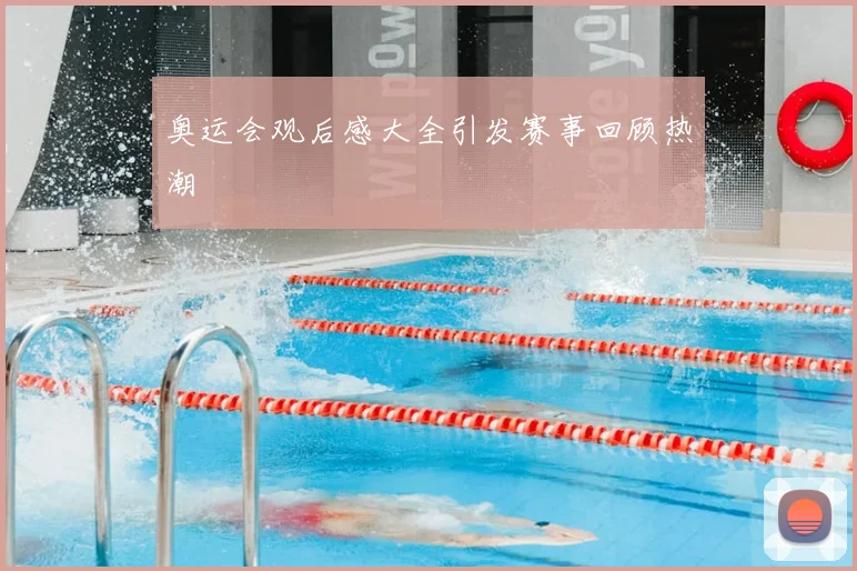 奥运会观后感大全引发赛事回顾热潮