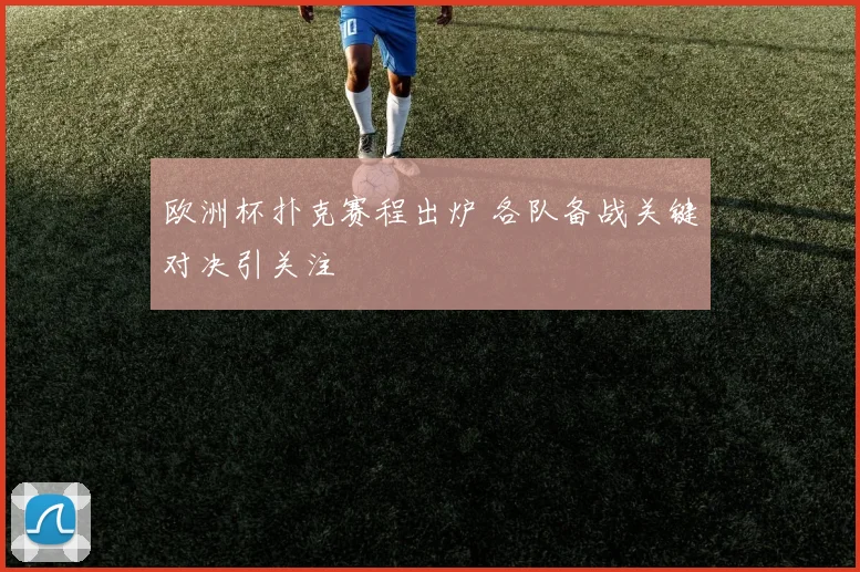 欧洲杯扑克赛程出炉 各队备战关键对决引关注