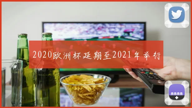 2020欧洲杯延期至2021年举行
