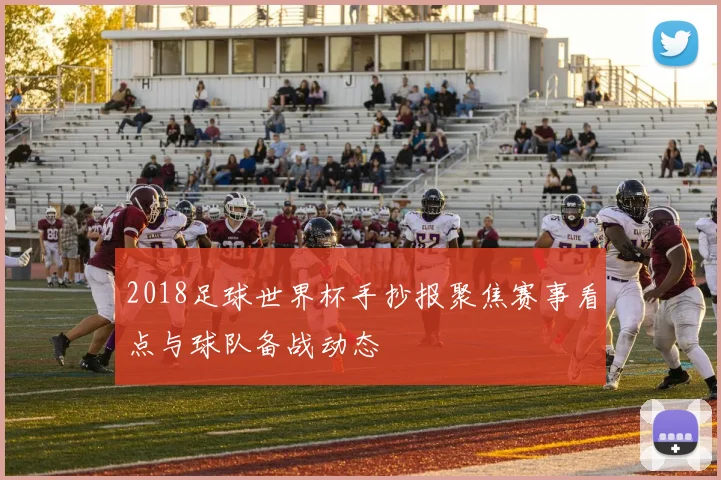 2018足球世界杯手抄报聚焦赛事看点与球队备战动态