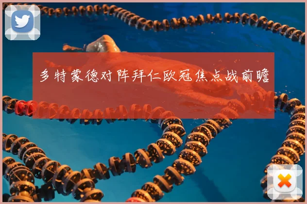 多特蒙德对阵拜仁欧冠焦点战前瞻