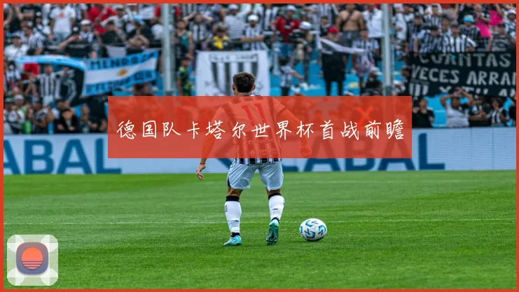 德国队卡塔尔世界杯首战前瞻