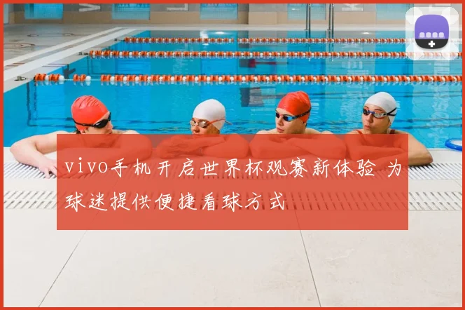 vivo手机开启世界杯观赛新体验 为球迷提供便捷看球方式