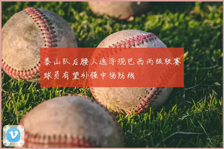 泰山队后腰人选浮现巴西丙级联赛球员有望补强中场防线