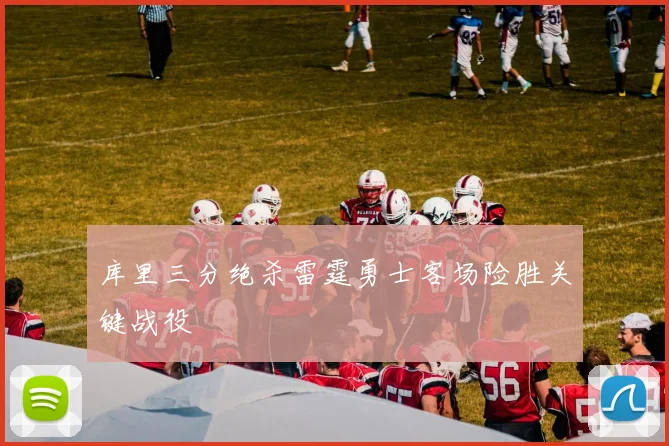 库里三分绝杀雷霆勇士客场险胜关键战役
