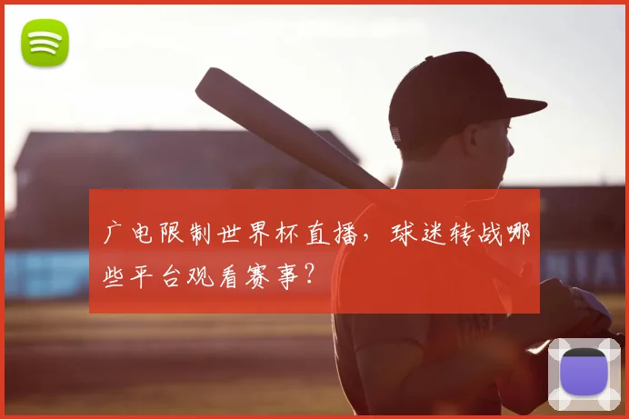 广电限制世界杯直播,球迷转战哪些平台观看赛事?