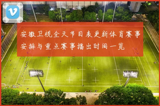 安徽卫视全天节目表更新体育赛事安排与重点赛事播出时间一览