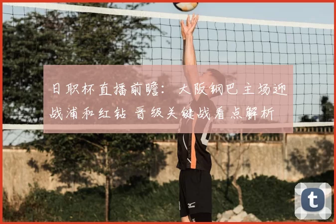 日职杯直播前瞻：大阪钢巴主场迎战浦和红钻 晋级关键战看点解析