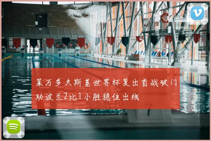 莱万多夫斯基世界杯复出首战破门助波兰2比1小胜稳住出线