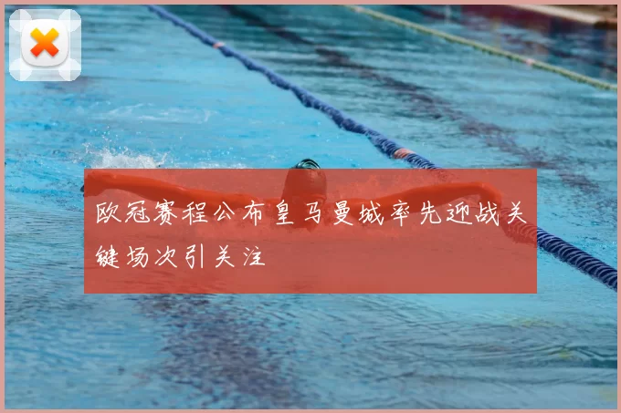 欧冠赛程公布皇马曼城率先迎战关键场次引关注