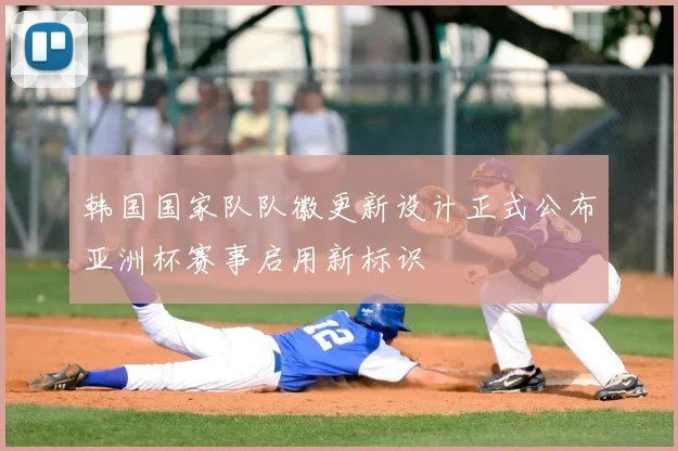 韩国国家队队徽更新设计正式公布亚洲杯赛事启用新标识