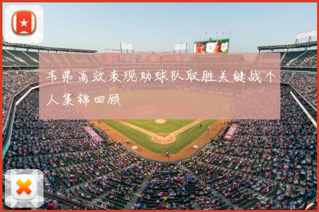 韦弗高效表现助球队取胜关键战个人集锦回顾