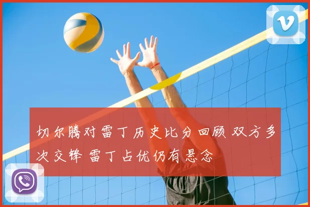 切尔腾对雷丁历史比分回顾 双方多次交锋 雷丁占优仍有悬念