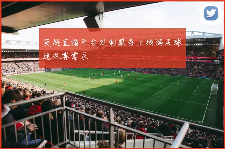 英超直播平台定制服务上线满足球迷观赛需求