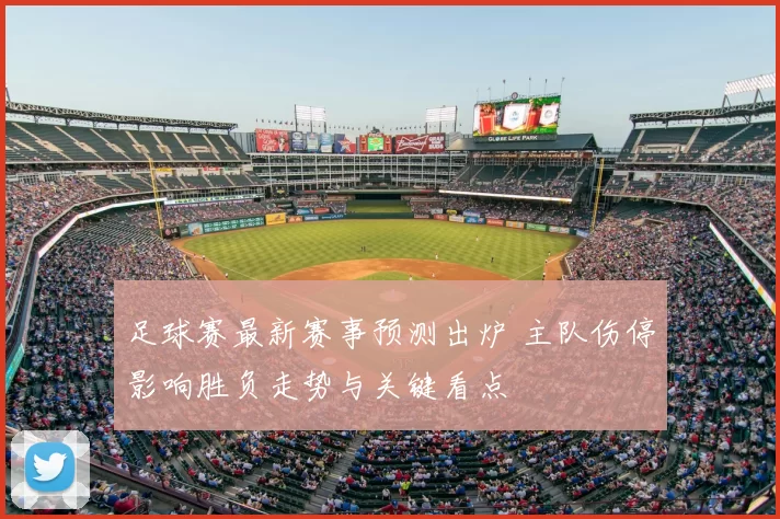 足球赛最新赛事预测出炉 主队伤停影响胜负走势与关键看点