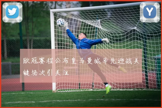 欧冠赛程公布皇马曼城率先迎战关键场次引关注