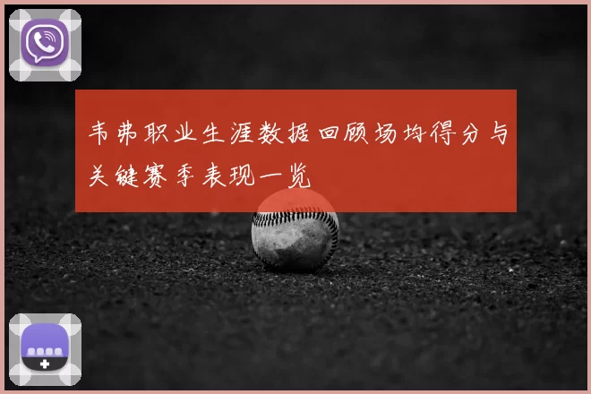韦弗职业生涯数据回顾场均得分与关键赛季表现一览