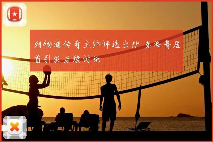 利物浦传奇主帅评选出炉 克洛普居首引发后续讨论