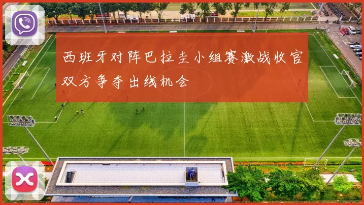 西班牙对阵巴拉圭小组赛激战收官双方争夺出线机会