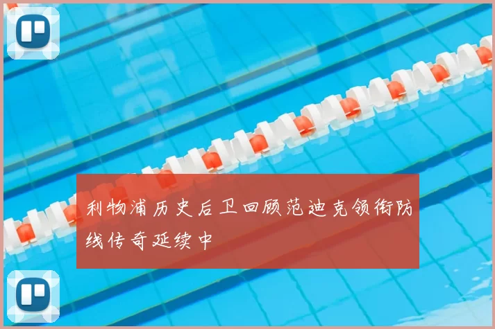 利物浦历史后卫回顾范迪克领衔防线传奇延续中