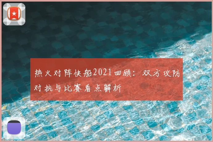 热火对阵快船2021回顾：双方攻防对抗与比赛看点解析