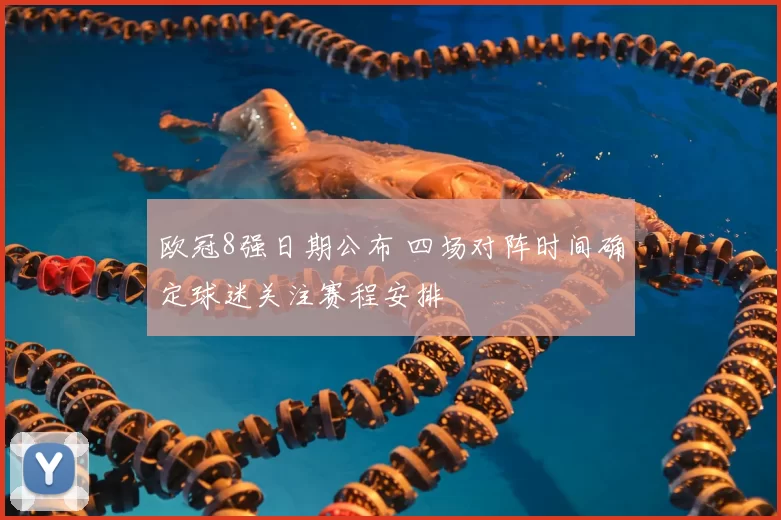欧冠8强日期公布 四场对阵时间确定球迷关注赛程安排