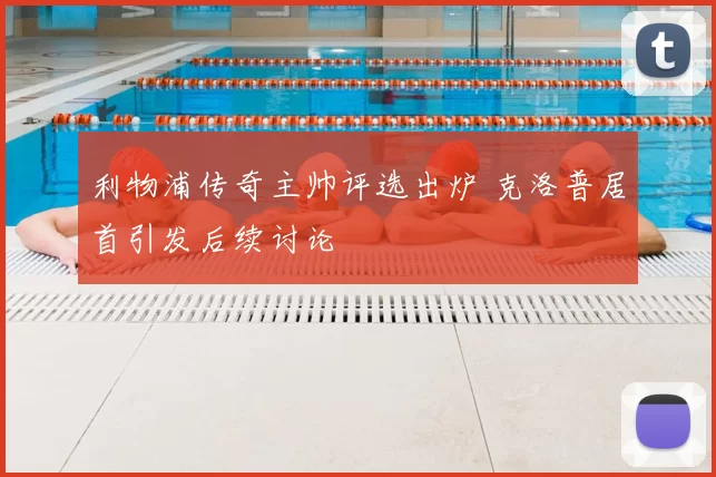 利物浦传奇主帅评选出炉 克洛普居首引发后续讨论