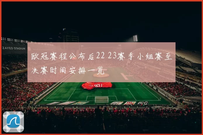 欧冠赛程公布后22 23赛季小组赛至决赛时间安排一览